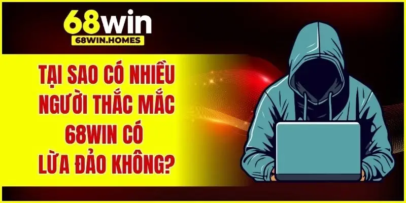 Tại sao có nhiều người thắc mắc 68WIN có lừa đảo không?